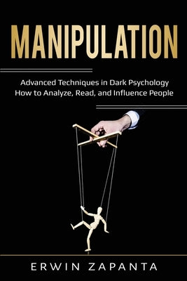 Manipulation: Advanced Techniques in Dark Psychology - How to Analyze, Read, and Influence People by Zapanta, Erwin