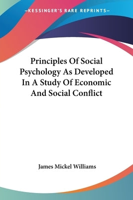 Principles Of Social Psychology As Developed In A Study Of Economic And Social Conflict by Williams, James Mickel