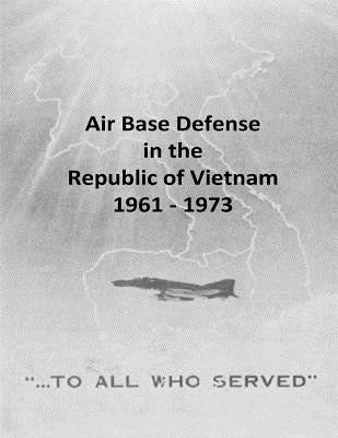 Air Base Defense in the Republic of Vietnam 1961 - 1973 by U. S. Air Force