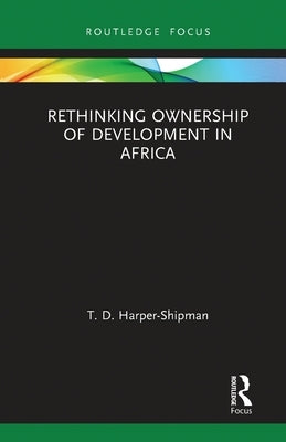 Rethinking Ownership of Development in Africa by Harper-Shipman, T. D.