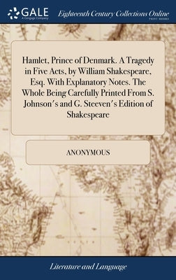 Hamlet, Prince of Denmark. A Tragedy in Five Acts, by William Shakespeare, Esq. With Explanatory Notes. The Whole Being Carefully Printed From S. John by Anonymous