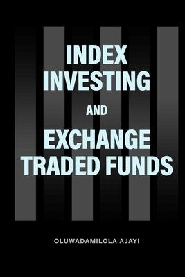 Index Investing and Exchange Traded Funds by Ajayi, Oluwadamilola