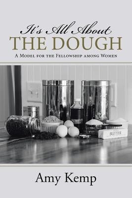 It's All About the Dough: A Model for the Fellowship among Women by Kemp, Amy