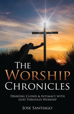 The Worship Chronicles by Santiago, Jose