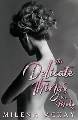 The Delicate Things We Make by McKay, Milena