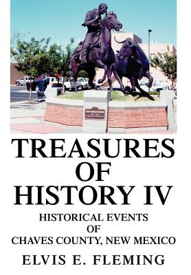 Treasures of History IV: Historical Events of Chaves County, New Mexico by Fleming, Elvis E.