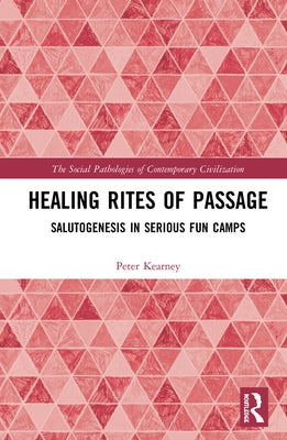 Healing Rites of Passage: Salutogenesis in Serious Fun Camps by Kearney, Peter James