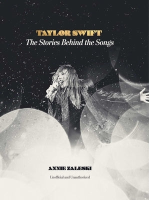 Taylor Swift: The Stories Behind the Songs by Zaleski, Annie