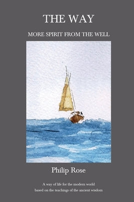 The Way - More Spirit from the Well: A way of life for the modern world based on the teachings of the ancient wisdom by Rose, Philip