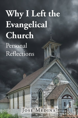Why I Left the Evangelical Church: Personal Reflections by Medina, Jose