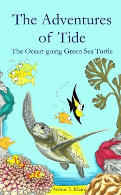 The Adventures of Tide, the Ocean-going Green Sea Turtle by Klein, Arthur F.