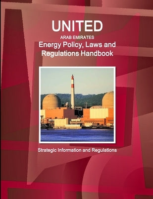 United Arab Emirates Energy Policy, Laws and Regulations Handbook: Strategic Information and Regulations by Ibp, Inc