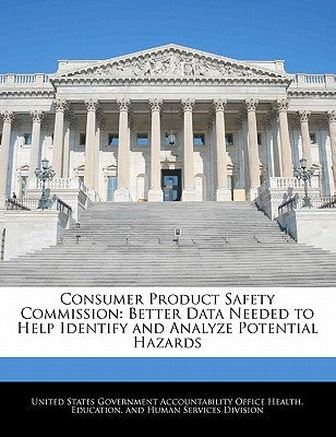 Consumer Product Safety Commission: Better Data Needed to Help Identify and Analyze Potential Hazards by United States Government Accountability