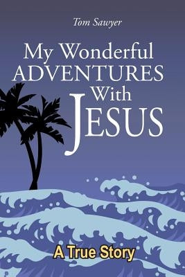 My Wonderful Adventures with Jesus by Sawyer, Tom