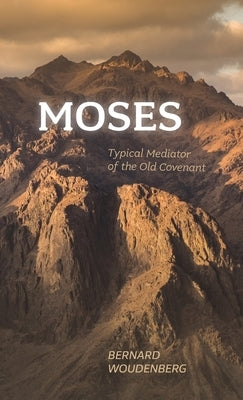 Moses: Typical Mediator of the Old Covenant by Woudenberg, Bernard