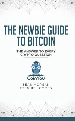 The Newbie Guide to Bitcoin: The Answer to Every Crypto Question by Gomes, Ezequiel