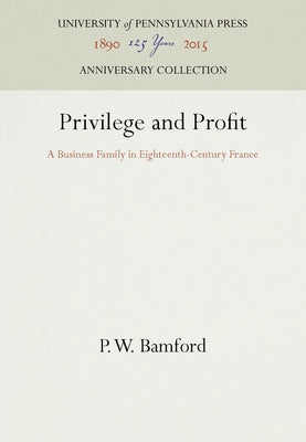 Privilege and Profit: A Business Family in Eighteenth-Century France by Bamford, P. W.