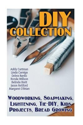 DIY Collection: Woodworking, Soapmaking, Lightening, Tie-DIY, Kids Projects, Bread Growing: (DIY Projects For Home, Woodworking, How T by Banks, Debra