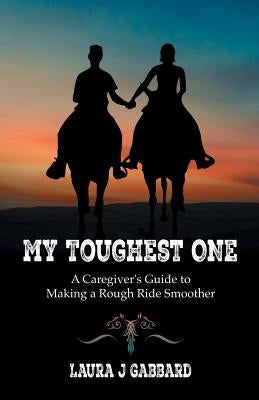 My Toughest One: A Caregiver'S Guide to Making a Rough Ride Smoother by Gabbard, Laura J.