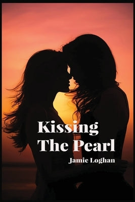 Kissing The Pearl: A Steamy Lesbian Romance For Queer Women - Enemies To Lovers A Slow Burn Sapphic Emotional Rollercoaster by Loghan, Jamie