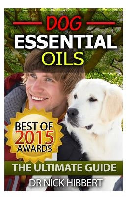 Dog Essential Oils: The Ultimate Guide: Pet Essential Oils, Puppy Essential Oils, Essential Oils for Dogs by Hibbert, Nick
