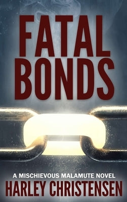 Fatal Bonds: (Mischievous Malamute Mystery Series Book 6) by Christensen, Harley