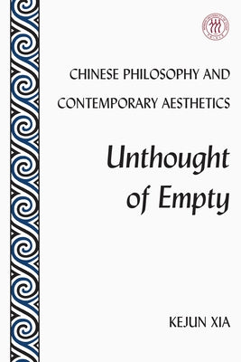Chinese Philosophy and Contemporary Aesthetics: Unthought of Empty by Xia, Kejun