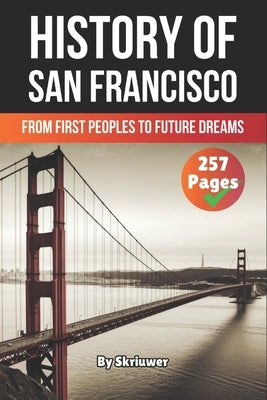 The History of San Francisco: From First Peoples to Future Dreams by Skriuwer Com