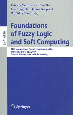Foundations of Fuzzy Logic and Soft Computing: 12th International Fuzzy Systems Association World Congress, IFSA 2007, Cancun, Mexico, June 18-21, 200 by Melin, Patricia