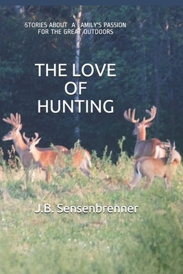 The Love of Hunting: Stories about a family's Passion for the Great Outdoors by Sensenbrenner, J. B.