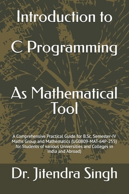 Introduction to C Programming: As Mathematical Tool: A Comprehensive Practical Guide for B.Sc. Semester-IV Maths Group and Mathematics (UG0809-MAT-64P by Khan, Sahanawaz