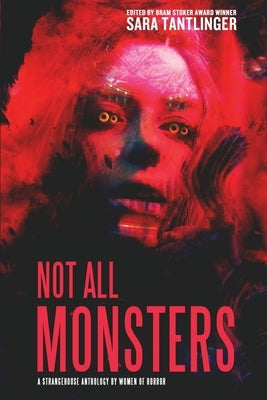 Not All Monsters: A Strangehouse Anthology by Women of Horror by Tantlinger, Sara