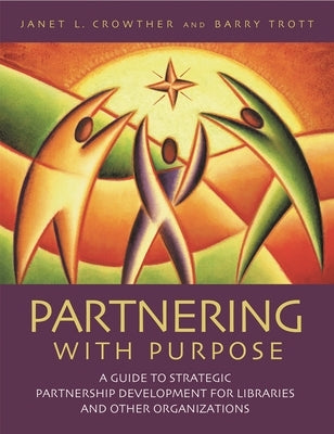 Partnering with Purpose: A Guide to Strategic Partnership Development for Libraries and Other Organizations by Crowther, Janet H.