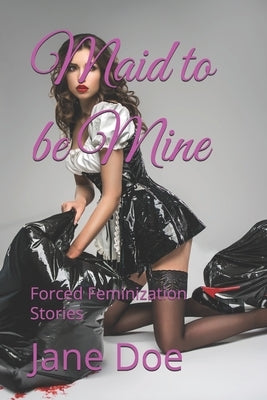 Maid to be Mine: Forced Feminization Stories by Doe, Jane
