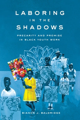 Laboring in the Shadows: Precarity and Promise in Black Youth Work by Baldridge, Bianca J.
