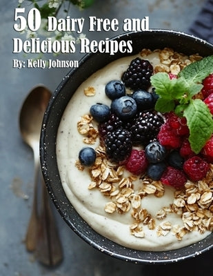 50 Dairy Free and Delicious Recipes by Johnson, Kelly