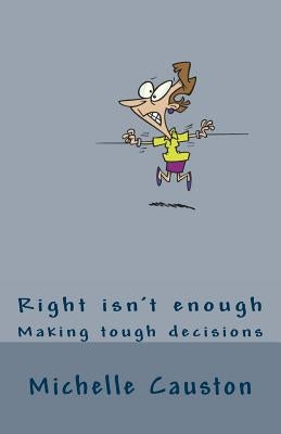 Right Isn't Enough: Making Tough Decisions by Causton Fcga, Michelle