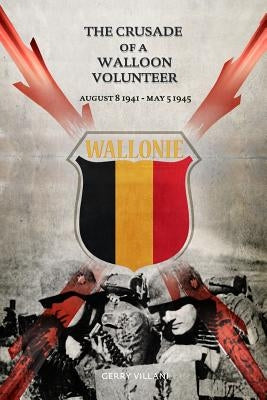The Crusade of a Walloon Volunteer: August 8, 1941 - May 5, 1945 by Villani, Gerry