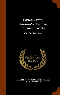 Hayes & Jarman's Concise Forms of Wills: With Practical Notes by Hayes, William