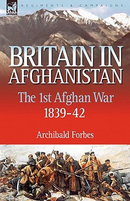 Britain in Afghanistan 1: The First Afghan War 1839-42 by Forbes, Archibald