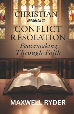 The Christian Approach to Conflict Resolution: Peacemaking Through Faith by Ryder, Maxwell