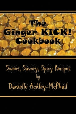 The Ginger KICK! Cookbook by Ackley-McPhail, Danielle