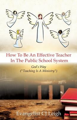 How To Be An Effective Teacher In The Public School System by Leigh, Evangelist Cj