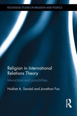 Religion in International Relations Theory: Interactions and Possibilities by Sandal, Nukhet