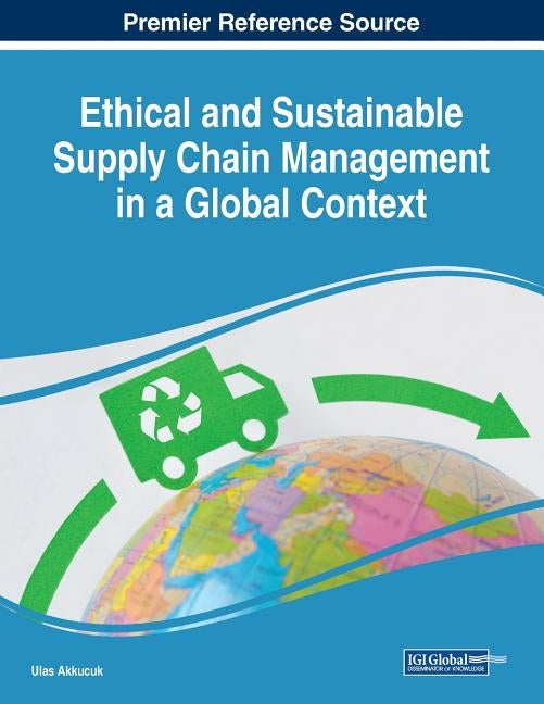 Ethical and Sustainable Supply Chain Management in a Global Context by Akkucuk, Ulas