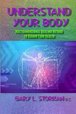 Understand Your Body: Multidimensional Healing Method to Regain your Health by L. Storkan, Gary