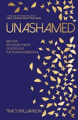 Unashamed: Discover the healing power of God's love for the wounded soul by Williamson, Tracy