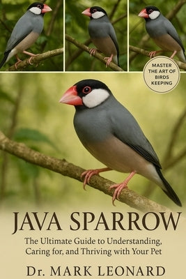 Java Sparrow: The Ultimate Guide to Understanding, Caring for, and Thriving with Your Pet by Leonard, Mark