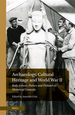 Archaeology, Cultural Heritage and World War II: Italy, Greece, France and Finland as Historical Contexts by Cris?, Antonino
