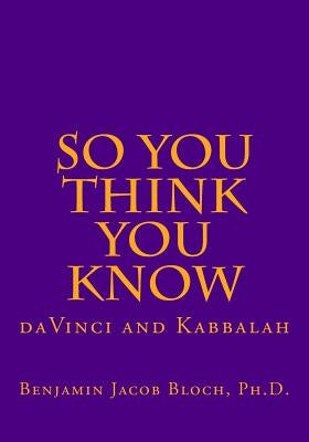 So You Think You Know: da Vinci and Kabbalah by Bloch Ph. D., Benjamin Jacob